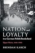 Nation and Loyalty in a German-Polish Borderland: Upper Silesia, 1848–1960