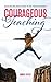 Courageous Teaching: Educators Who Dare to be Transformed