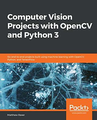 Computer Vision Projects with OpenCV and Python 3: Six end-to-end projects built using machine learning with OpenCV, Python, and TensorFlow (Kindle Edition)