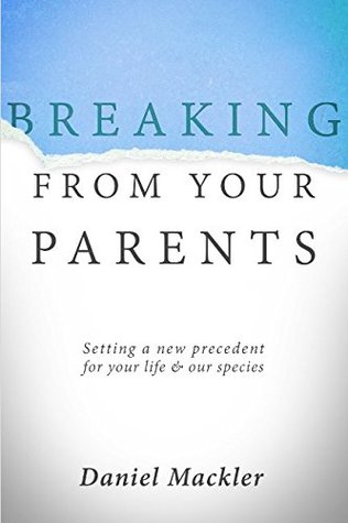 Breaking From Your Parents Setting A New Precedent For Your Life And Our Species By Daniel Mackler