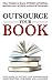 Outsource Your Book: Your Guide to Getting Your Business Book Ghostwritten, Published and Launched