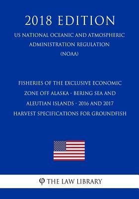 Fisheries of the Exclusive Economic Zone Off Alaska - Bering Sea and Aleutian Islands - 2016 and 2017 Harvest Specifications for Groundfish (US ... Regulation) (NOAA) (2018 Edition)