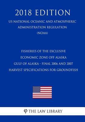 Fisheries of the Exclusive Economic Zone Off Alaska - Gulf of Alaska - Final 2006 and 2007 Harvest Specifications for Groundfish (US National Oceanic ... Regulation) (NOAA) (2018 Edition)