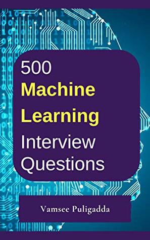 500 Most Important Machine Learning Interview Questions and Answers: Crack That Next Interview With Higher Salary In Less Preparation Time (Kindle Edition)
