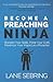 Become a Preaching Ninja: Sharpen Your Skills, Hone Your Craft, Maximize Your Impact as a Preacher