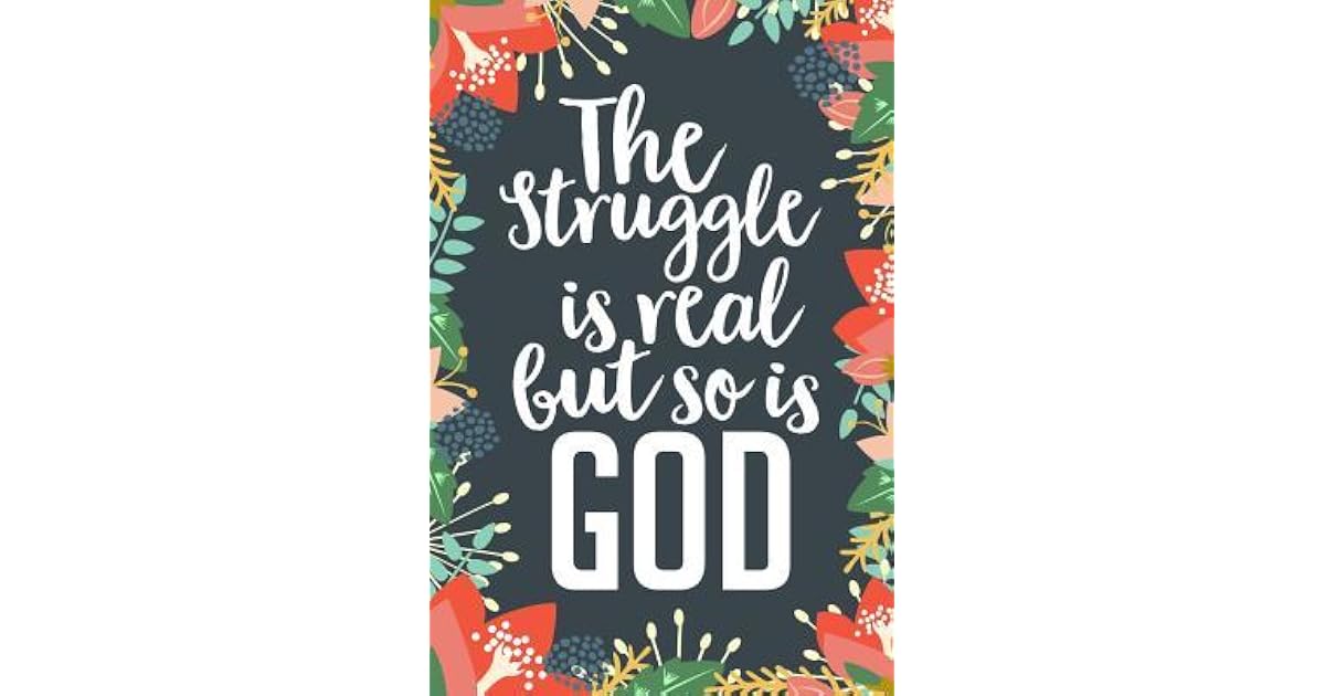 The Struggle Is Real But So Is God Christian Journal