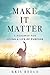 Make it Matter - A Roadmap to Living a Life of Purpose by Kris Reece