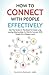 How To Connect With People Effectively: Use The Tactics In This Book To Create Long Lasting Relationships And Connect With People On A Deeper Level