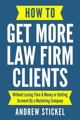 How to Get More Law Firm Clients: Without Losing Time & Money or Getting Screwed By a Marketing Company