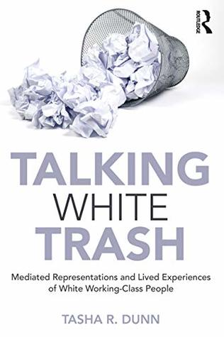 Talking White Trash: Mediated Representations and Lived Experiences of White Working-Class People (Kindle Edition)