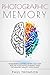 Photographic Memory: Remembering Anything Better and Faster with This Accelerated Learning Guide for Unlimited Memory Improvement