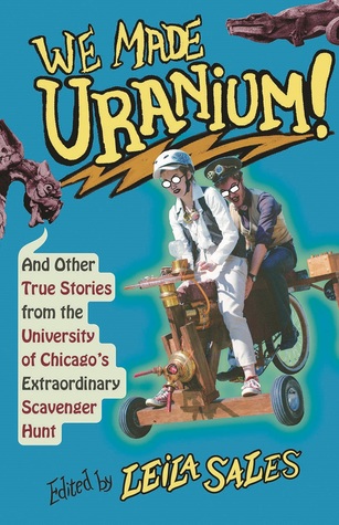 We Made Uranium!: And Other True Stories from the University of Chicago's Extraordinary Scavenger Hunt