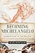 Becoming Michelangelo: Apprenticing to the Master and Discovering the Artist through His Drawings