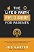The Life and Faith Field Guide for Parents: Help Your Kids Learn Practical Life Skills, Develop Essential Faith Habits, and Embrace a Biblical Worldview