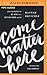 Come Matter Here