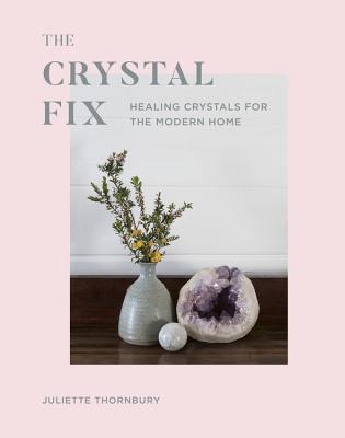 The Crystal Fix: Healing Crystals for the Modern Home (Volume 1) (Fix Series, 1)