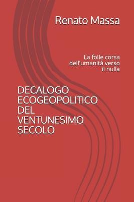 DECALOGO ECOGEOPOLITICO DEL VENTUNESIMO SECOLO: La folle corsa dell'umanità verso il nulla (Saggi politico-sociali) (Italian Edition)