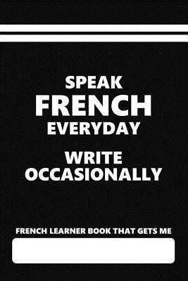 French Learner Book That Gets Me, Speak French Everyday Write Occasionally: Blank Lined Writing Journal for a Person Who Is or Wants to Learn French
