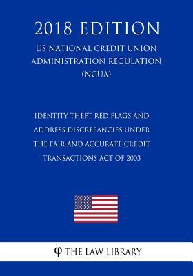 Identity Theft Red Flags and Address Discrepancies Under the Fair and Accurate Credit Transactions Act of 2003 (US National Credit Union Administration Regulation) (NCUA) (2018 Edition)