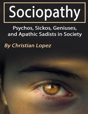 Sociopathy: Psychos, Sickos, Geniuses, and Apathic Sadists in Society