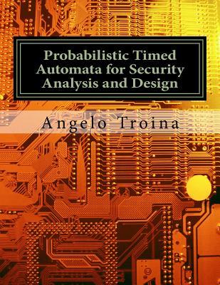 Probabilistic Timed Automata for Security Analysis and Design: Ph.D. Thesis - University of Pisa (Italy)