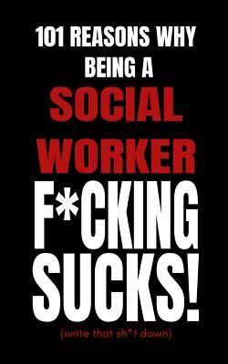 101 Reasons Why Being a Social Worker F*cking Sucks!: Funny Secret Confessions Blank Fill In Journal Notebook (Fast and Easy 2 Minutes To Write and Doodle To De-stress)