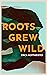 Roots Grew Wild