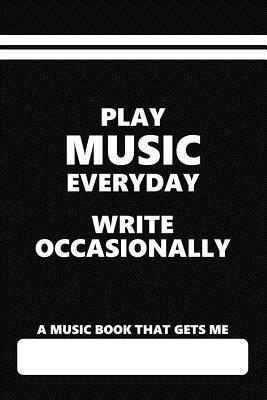 A Music Book that gets me, Play Music Everyday Write Occasionally: Blank lined Journal for Musicians and Music lovers