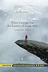 When Courage was the Essence of Leadership: Lessons from History, New Edition When Courage was the Essence of Leadership: Lessons from History, New Edition