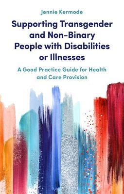 Supporting Transgender and Non-Binary People with Disabilities or Illnesses: A Good Practice Guide for Health and Care Provision (Kindle Edition)