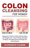 Colon Cleansing for Women: Beginner's Guide to Colon Cleanse Detox for Weight Loss - How it Works, Benefits & Safety, Including Natural Recipes for Colon Cleanse