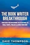 Book cover for The Book Writer Breakthrough: Your Guide To Overcoming The Resistance To Finally Write, Publish & Launch Your Book