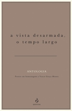 A Vista Desarmada, o Tempo Largo Antologia. Poetas em homenagem a Vasco Graça Moura