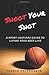 Shoot Your Shot: A Sport-Inspired Guide To Living Your Best Life