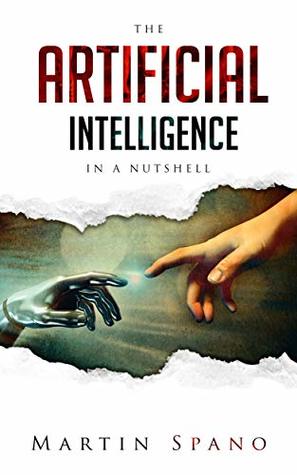 The Artificial Intelligence in a Nutshell: A brief introduction to Artificial Intelligence, Machine Learning, Neural Networks, Deep Learning, and Robots (Kindle Edition)