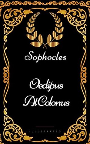 Oedipus at Colonus : By Sophocles - Illustrated