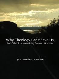 Why Theology Can't Save Us, And Other Essays on Being Gay and Mormon