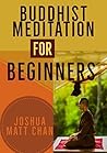 Buddhist Meditation For Beginners by Joshua Matt Chan