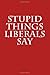 Stupid Things Liberals Say: Funny Gag Gift for Republicans: Blank Lined Journal with Spaces for Dates, 6 X 9