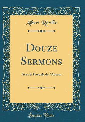 Douze Sermons: Avec le Portrait de l'Auteur (Classic Reprint) (French Edition)
