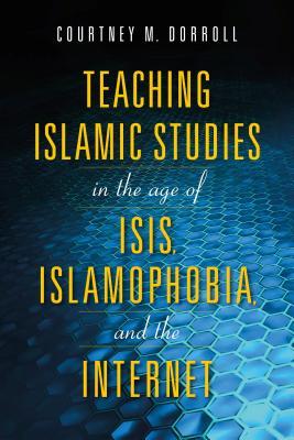 Teaching Islamic Studies in the Age of ISIS, Islamophobia, and the Internet