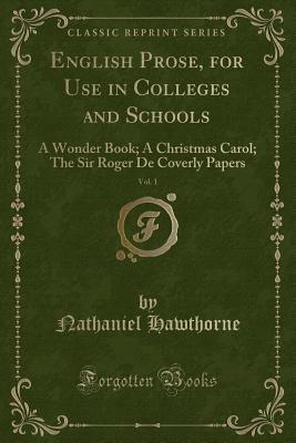 English Prose, for Use in Colleges and Schools, Vol. 1: A Wonder Book; A Christmas Carol; The Sir Roger de Coverly Papers