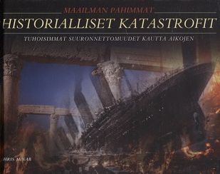 Maailman pahimmat historialliset katastrofit : tuhoisimmat suuronnettomuudet kautta aikojen