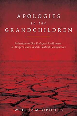 Apologies to the Grandchildren: Reflections on Our Ecological Predicament, Its Deeper Causes, and Its Political Consequences (Kindle Edition)
