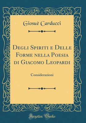 Degli Spiriti e Delle Forme nella Poesia di Giacomo Leopardi: Considerazioni (Classic Reprint) (Italian Edition)