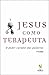 Jesus Como Terapeuta. O Poder Curador das Palavras