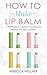 How to Make Lip Balm: A DIY...