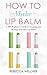 How to Make Lip Balm: A DIY Beginner’s Guide to Creating and Making Your Own Lip Balm (Crafts for Beginners)