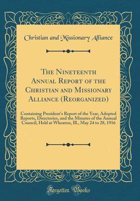 The Nineteenth Annual Report of the Christian and Missionary Alliance (Reorganized): Containing President''s Report of the Year, Adopted Reports, ... Held at Wheaton, Ill., May 24 to 28, 1916