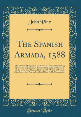 The Spanish Armada, 1588: The Tapestry Hangings of the House of Lords, Representing the Several Engagements Between the English and Spanish Fleets, in the Ever Memorable Year 1588, With the Portraits